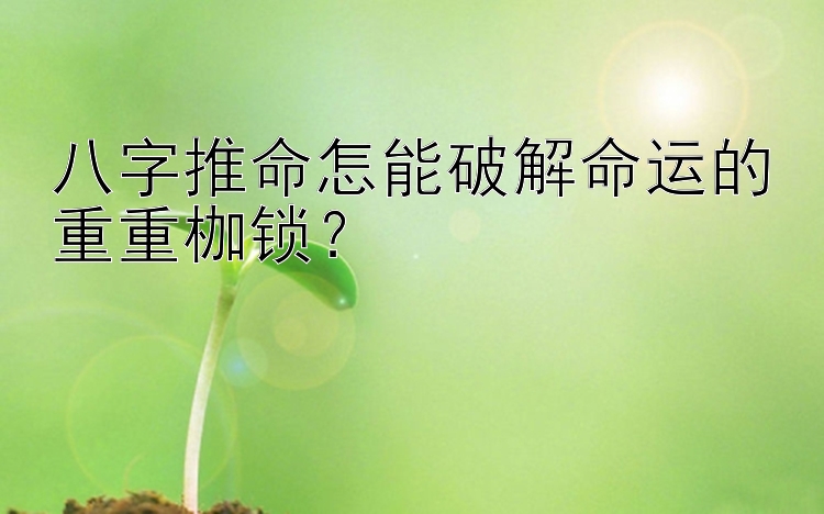 八字推命怎能破解命运的重重枷锁？