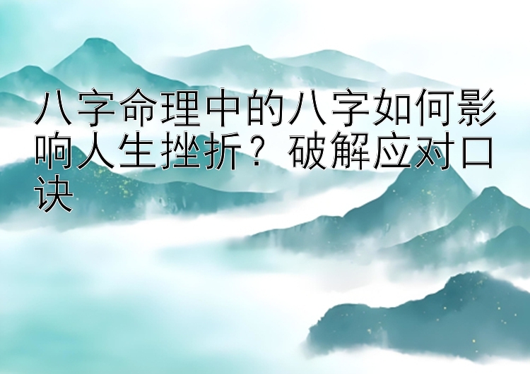 八字命理中的八字如何影响人生挫折？破解应对口诀